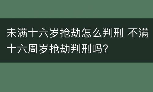 未满十六岁抢劫怎么判刑 不满十六周岁抢劫判刑吗?