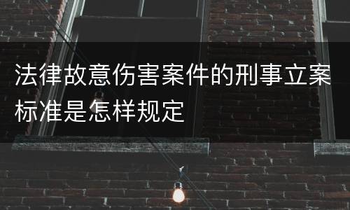 法律故意伤害案件的刑事立案标准是怎样规定