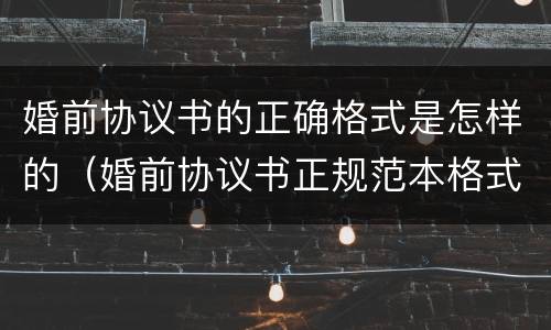 婚前协议书的正确格式是怎样的（婚前协议书正规范本格式）