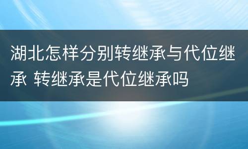 湖北怎样分别转继承与代位继承 转继承是代位继承吗