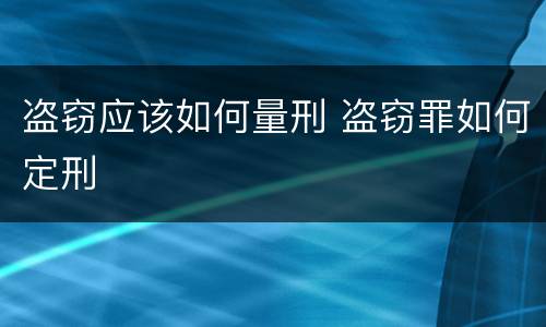 盗窃应该如何量刑 盗窃罪如何定刑