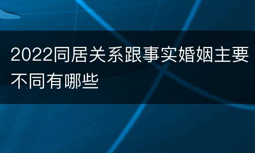 2022同居关系跟事实婚姻主要不同有哪些
