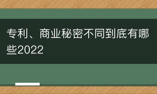 专利、商业秘密不同到底有哪些2022