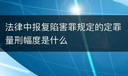 法律中报复陷害罪规定的定罪量刑幅度是什么