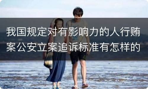 我国规定对有影响力的人行贿案公安立案追诉标准有怎样的规定