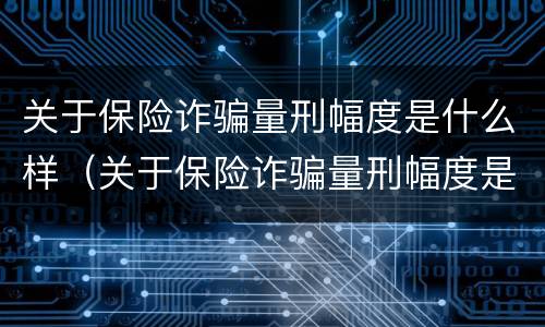 关于保险诈骗量刑幅度是什么样（关于保险诈骗量刑幅度是什么样的标准）