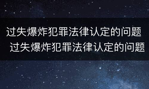 过失爆炸犯罪法律认定的问题 过失爆炸犯罪法律认定的问题有哪些