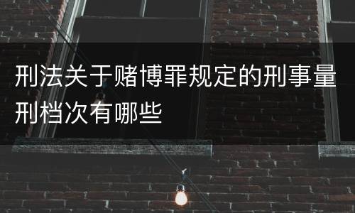 刑法关于赌博罪规定的刑事量刑档次有哪些