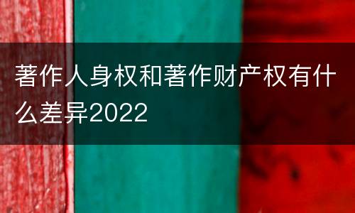 著作人身权和著作财产权有什么差异2022
