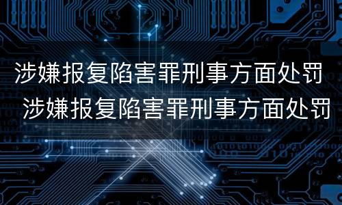 涉嫌报复陷害罪刑事方面处罚 涉嫌报复陷害罪刑事方面处罚案例