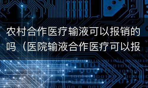 农村合作医疗输液可以报销的吗（医院输液合作医疗可以报销吗）