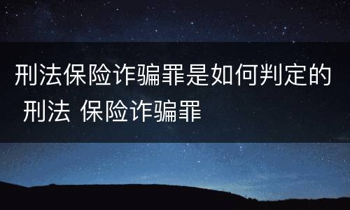 刑法保险诈骗罪是如何判定的 刑法 保险诈骗罪