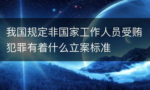 我国规定非国家工作人员受贿犯罪有着什么立案标准