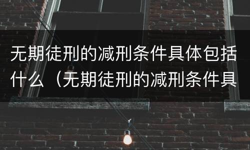 无期徒刑的减刑条件具体包括什么（无期徒刑的减刑条件具体包括什么内容）