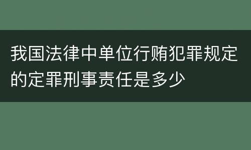 我国法律中单位行贿犯罪规定的定罪刑事责任是多少