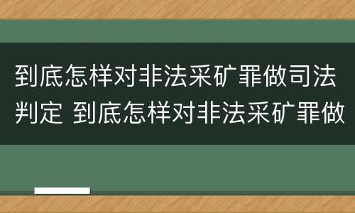 到底怎样对非法采矿罪做司法判定 到底怎样对非法采矿罪做司法判定
