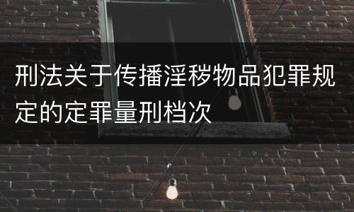 刑法关于传播淫秽物品犯罪规定的定罪量刑档次