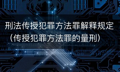 刑法传授犯罪方法罪解释规定（传授犯罪方法罪的量刑）