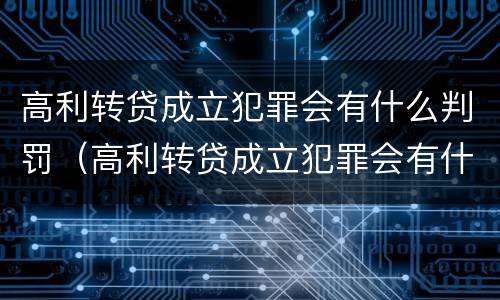 高利转贷成立犯罪会有什么判罚（高利转贷成立犯罪会有什么判罚吗）