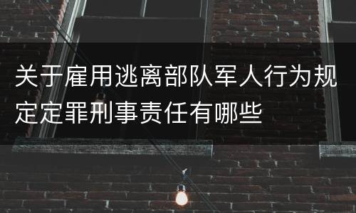 关于雇用逃离部队军人行为规定定罪刑事责任有哪些