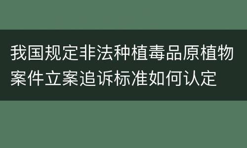我国规定非法种植毒品原植物案件立案追诉标准如何认定