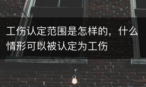 工伤认定范围是怎样的，什么情形可以被认定为工伤
