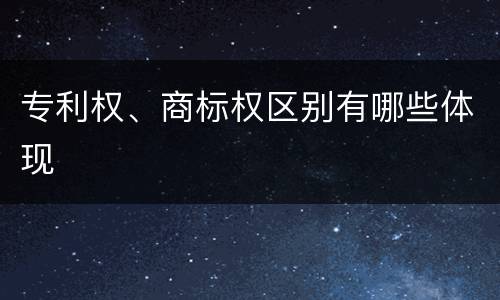 专利权、商标权区别有哪些体现