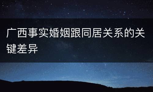 广西事实婚姻跟同居关系的关键差异