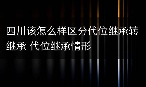 四川该怎么样区分代位继承转继承 代位继承情形