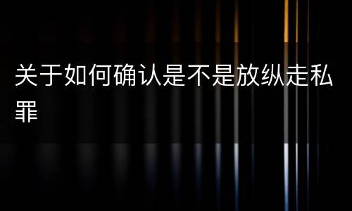 关于如何确认是不是放纵走私罪