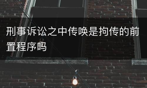 刑事诉讼之中传唤是拘传的前置程序吗