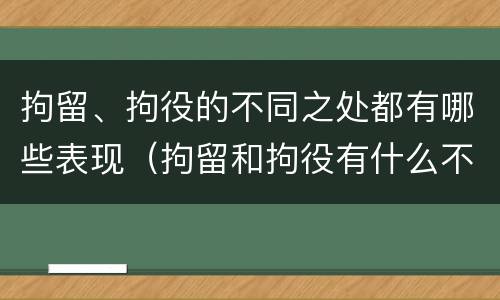 拘留、拘役的不同之处都有哪些表现（拘留和拘役有什么不同）
