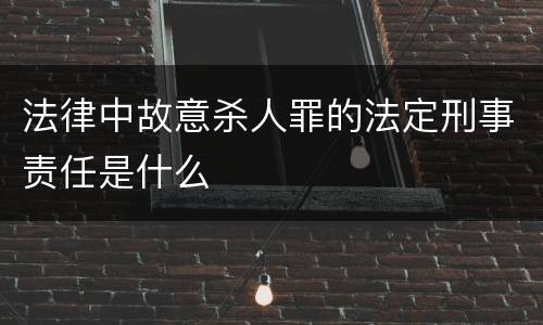 法律中故意杀人罪的法定刑事责任是什么