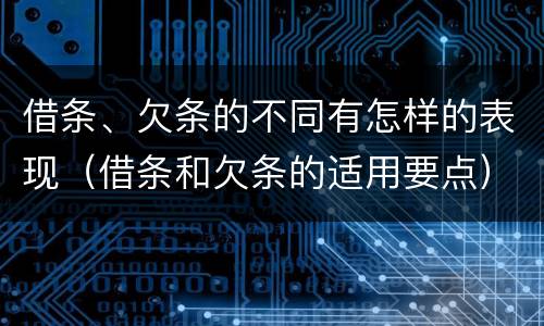 借条、欠条的不同有怎样的表现（借条和欠条的适用要点）
