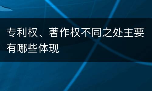 专利权、著作权不同之处主要有哪些体现
