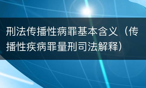 刑法传播性病罪基本含义（传播性疾病罪量刑司法解释）