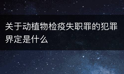 关于动植物检疫失职罪的犯罪界定是什么