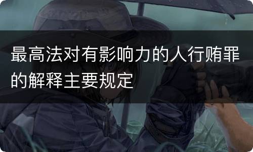 最高法对有影响力的人行贿罪的解释主要规定