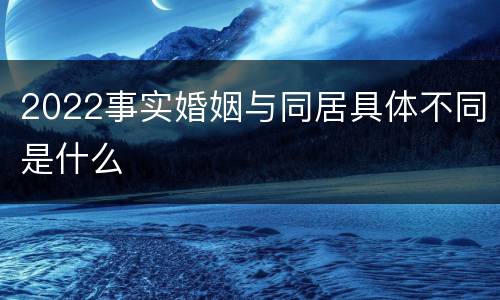 2022事实婚姻与同居具体不同是什么