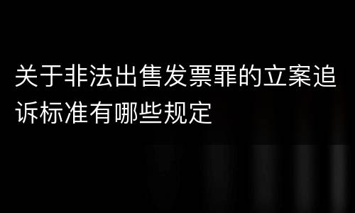关于非法出售发票罪的立案追诉标准有哪些规定