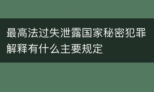 最高法过失泄露国家秘密犯罪解释有什么主要规定
