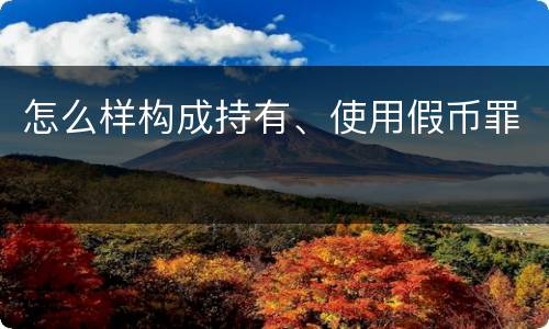 怎么样构成持有、使用假币罪