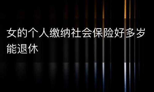 女的个人缴纳社会保险好多岁能退休