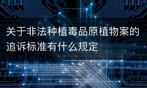 关于非法种植毒品原植物案的追诉标准有什么规定