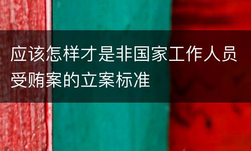 应该怎样才是非国家工作人员受贿案的立案标准