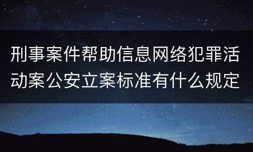 刑事案件帮助信息网络犯罪活动案公安立案标准有什么规定