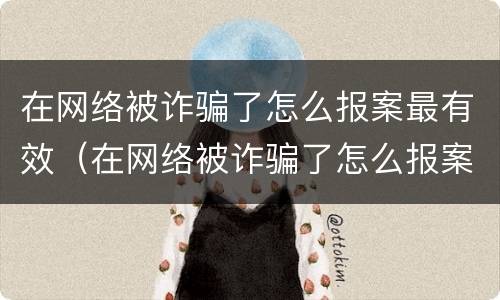 在网络被诈骗了怎么报案最有效（在网络被诈骗了怎么报案最有效呢）