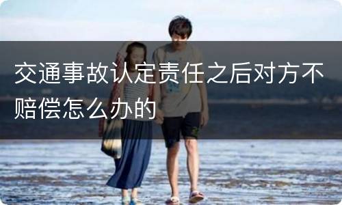交通事故认定责任之后对方不赔偿怎么办的