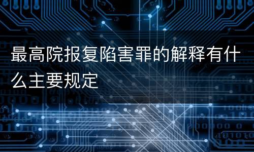 最高院报复陷害罪的解释有什么主要规定