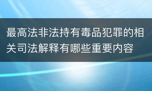 最高法非法持有毒品犯罪的相关司法解释有哪些重要内容